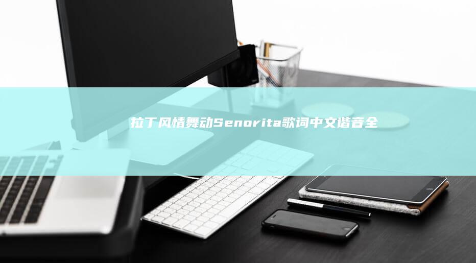 拉丁风情舞动：Senorita歌词中文谐音全解析